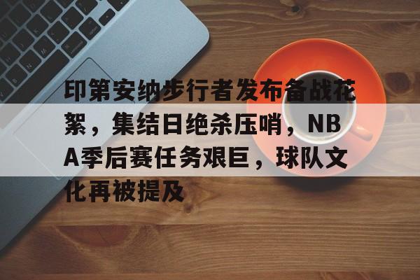 印第安纳步行者发布备战花絮，集结日绝杀压哨，NBA季后赛任务艰巨，球队文化再被提及的简单介绍-英雄联盟S15赛竞猜