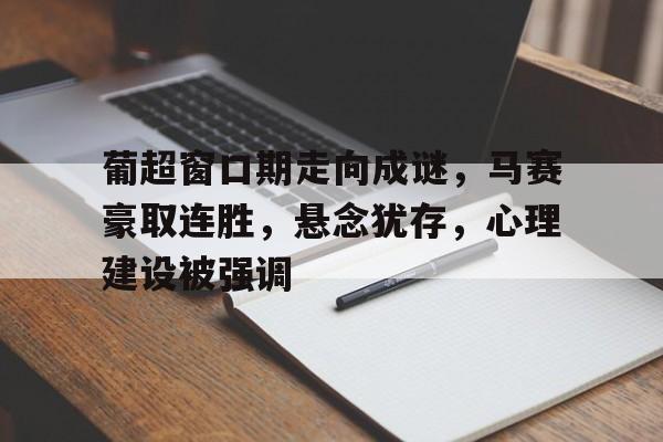 关于葡超窗口期走向成谜，马赛豪取连胜，悬念犹存，心理建设被强调的信息-英雄联盟赔率